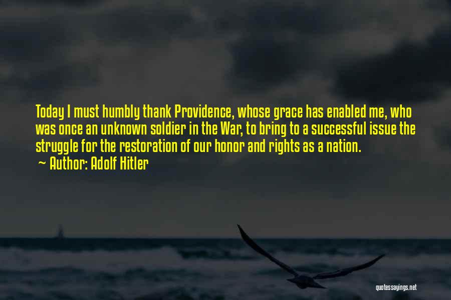 Adolf Hitler Quotes: Today I Must Humbly Thank Providence, Whose Grace Has Enabled Me, Who Was Once An Unknown Soldier In The War,