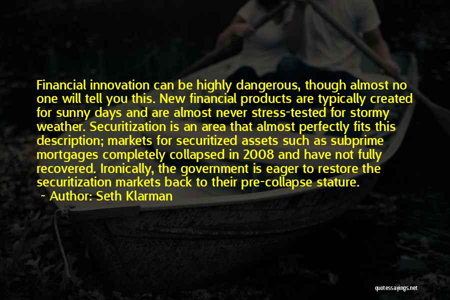 Seth Klarman Quotes: Financial Innovation Can Be Highly Dangerous, Though Almost No One Will Tell You This. New Financial Products Are Typically Created