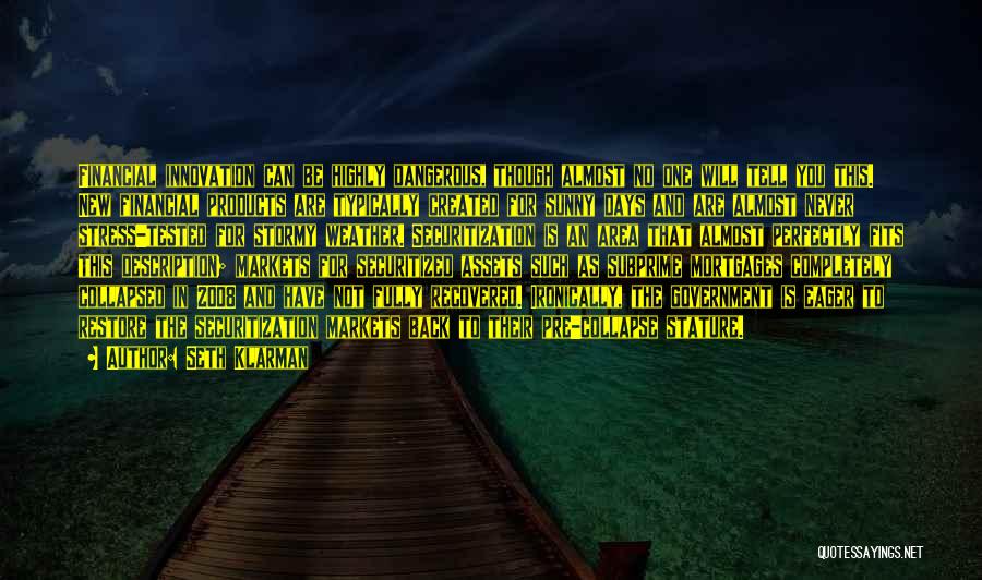 Seth Klarman Quotes: Financial Innovation Can Be Highly Dangerous, Though Almost No One Will Tell You This. New Financial Products Are Typically Created
