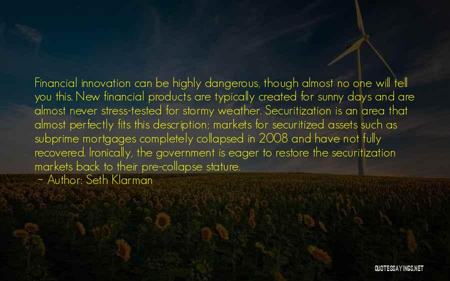 Seth Klarman Quotes: Financial Innovation Can Be Highly Dangerous, Though Almost No One Will Tell You This. New Financial Products Are Typically Created