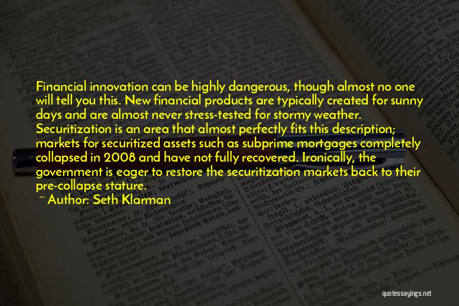 Seth Klarman Quotes: Financial Innovation Can Be Highly Dangerous, Though Almost No One Will Tell You This. New Financial Products Are Typically Created