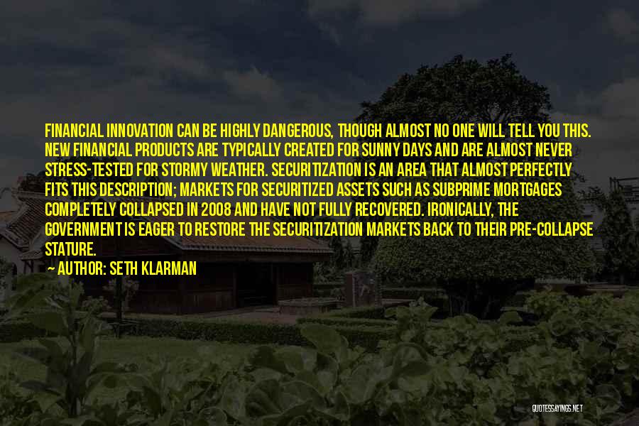 Seth Klarman Quotes: Financial Innovation Can Be Highly Dangerous, Though Almost No One Will Tell You This. New Financial Products Are Typically Created