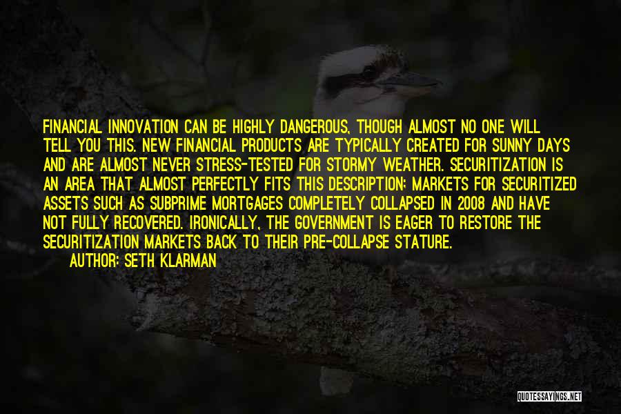 Seth Klarman Quotes: Financial Innovation Can Be Highly Dangerous, Though Almost No One Will Tell You This. New Financial Products Are Typically Created