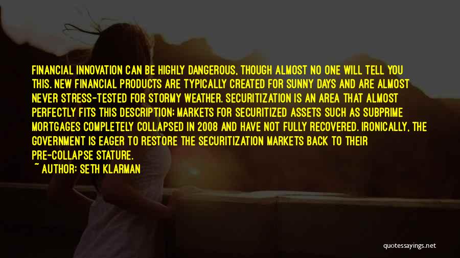 Seth Klarman Quotes: Financial Innovation Can Be Highly Dangerous, Though Almost No One Will Tell You This. New Financial Products Are Typically Created