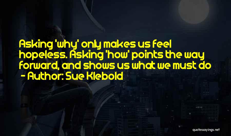 Sue Klebold Quotes: Asking 'why' Only Makes Us Feel Hopeless. Asking 'how' Points The Way Forward, And Shows Us What We Must Do