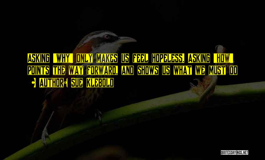 Sue Klebold Quotes: Asking 'why' Only Makes Us Feel Hopeless. Asking 'how' Points The Way Forward, And Shows Us What We Must Do