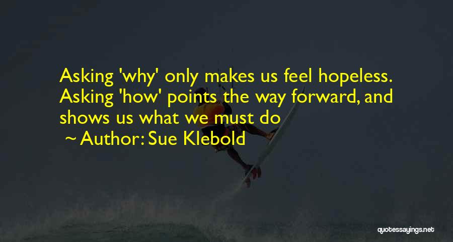 Sue Klebold Quotes: Asking 'why' Only Makes Us Feel Hopeless. Asking 'how' Points The Way Forward, And Shows Us What We Must Do