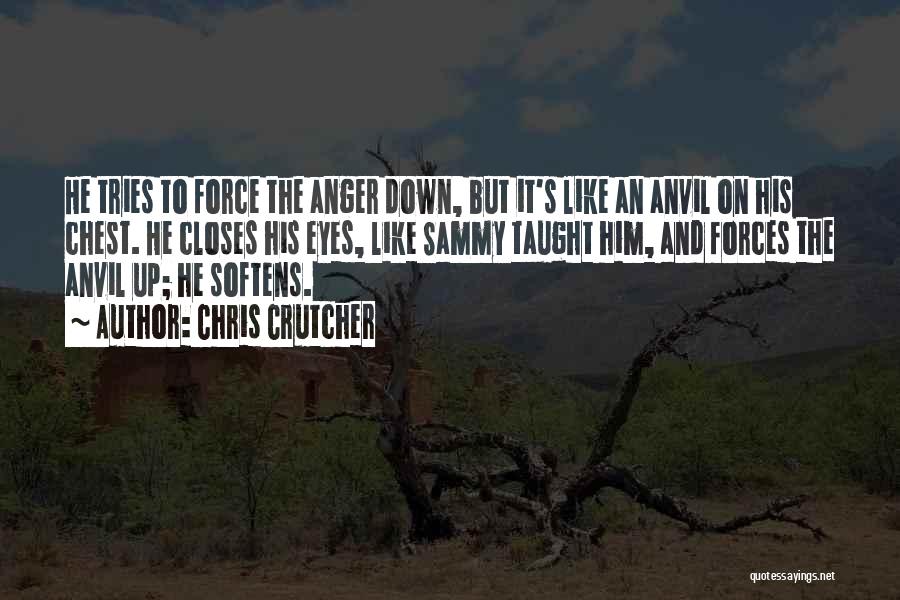 Chris Crutcher Quotes: He Tries To Force The Anger Down, But It's Like An Anvil On His Chest. He Closes His Eyes, Like