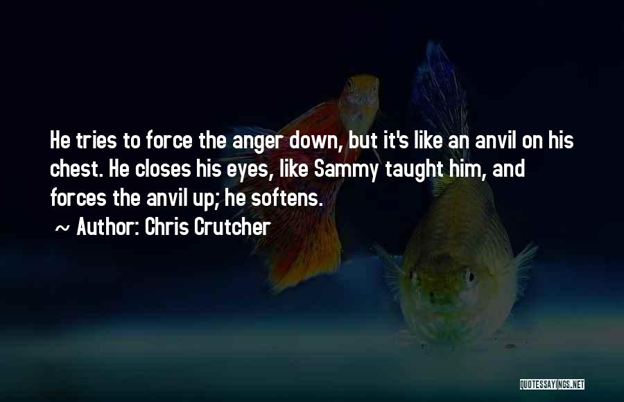 Chris Crutcher Quotes: He Tries To Force The Anger Down, But It's Like An Anvil On His Chest. He Closes His Eyes, Like