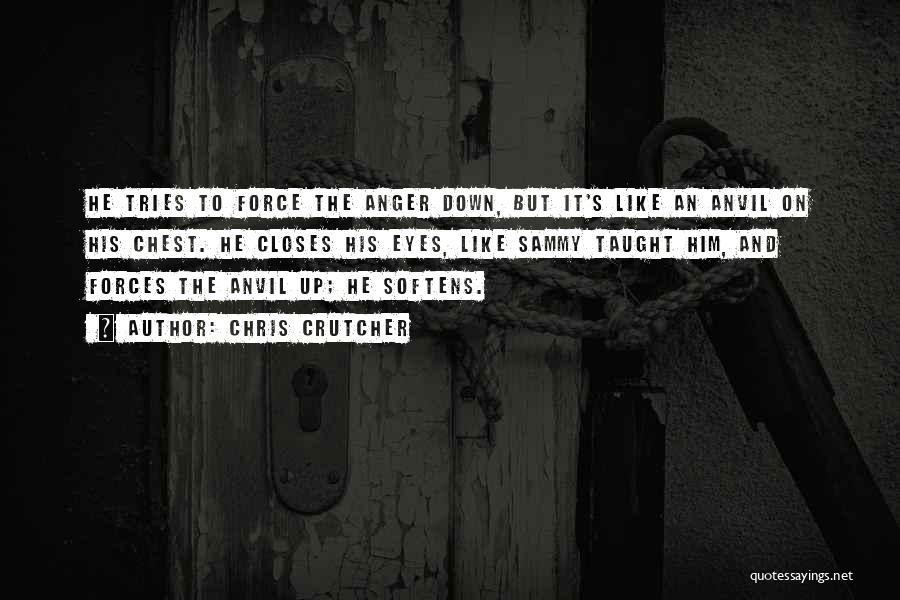 Chris Crutcher Quotes: He Tries To Force The Anger Down, But It's Like An Anvil On His Chest. He Closes His Eyes, Like