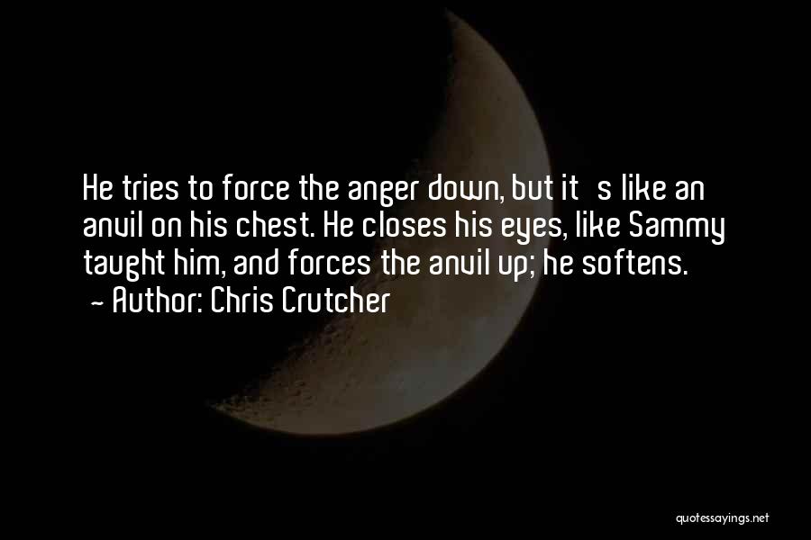 Chris Crutcher Quotes: He Tries To Force The Anger Down, But It's Like An Anvil On His Chest. He Closes His Eyes, Like