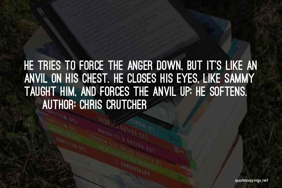 Chris Crutcher Quotes: He Tries To Force The Anger Down, But It's Like An Anvil On His Chest. He Closes His Eyes, Like