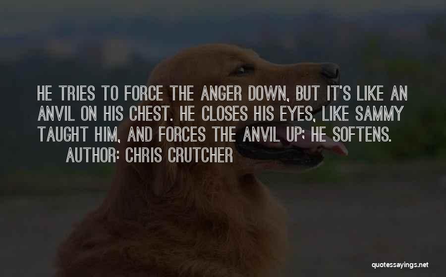 Chris Crutcher Quotes: He Tries To Force The Anger Down, But It's Like An Anvil On His Chest. He Closes His Eyes, Like