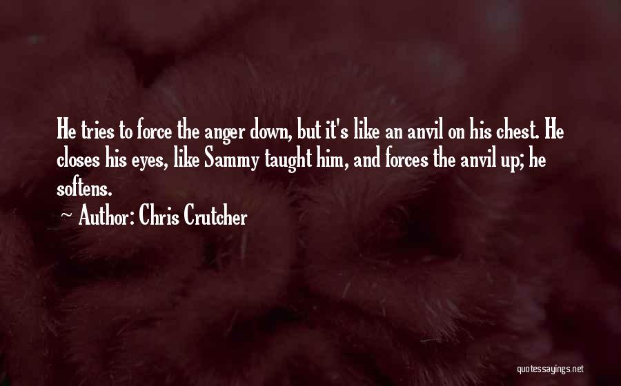 Chris Crutcher Quotes: He Tries To Force The Anger Down, But It's Like An Anvil On His Chest. He Closes His Eyes, Like