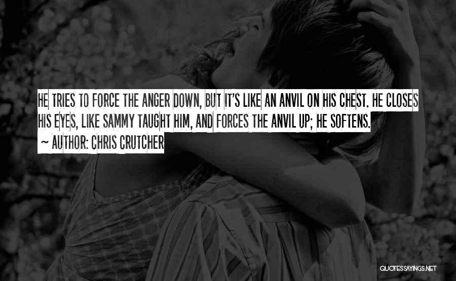 Chris Crutcher Quotes: He Tries To Force The Anger Down, But It's Like An Anvil On His Chest. He Closes His Eyes, Like