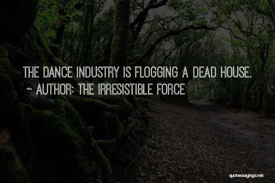 The Irresistible Force Quotes: The Dance Industry Is Flogging A Dead House.
