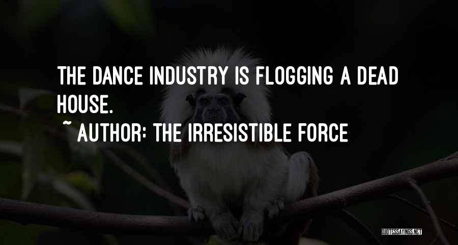 The Irresistible Force Quotes: The Dance Industry Is Flogging A Dead House.