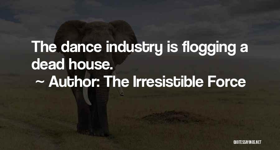 The Irresistible Force Quotes: The Dance Industry Is Flogging A Dead House.
