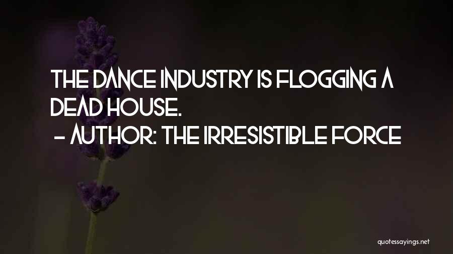 The Irresistible Force Quotes: The Dance Industry Is Flogging A Dead House.