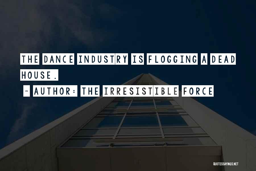 The Irresistible Force Quotes: The Dance Industry Is Flogging A Dead House.