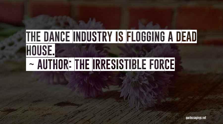 The Irresistible Force Quotes: The Dance Industry Is Flogging A Dead House.