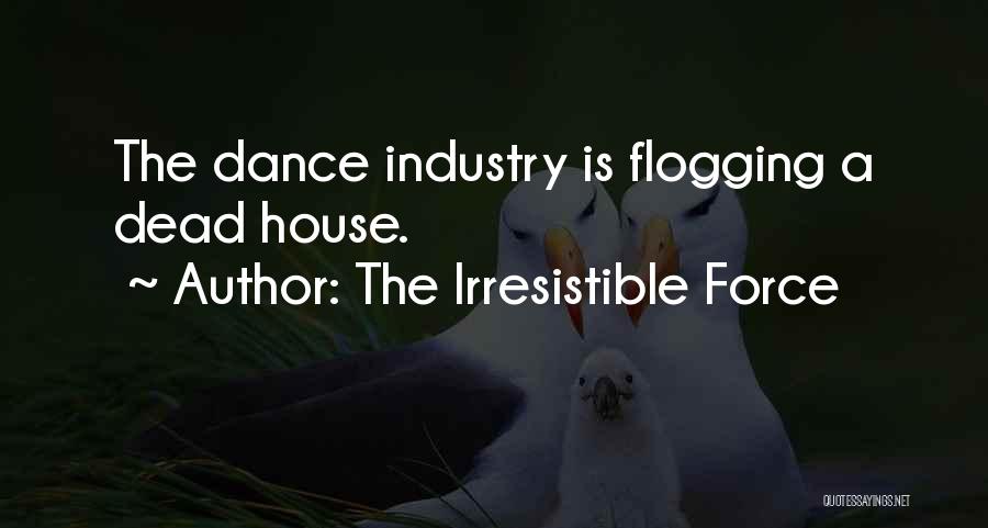 The Irresistible Force Quotes: The Dance Industry Is Flogging A Dead House.