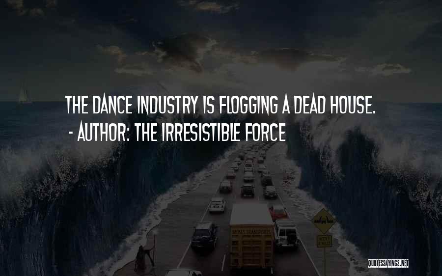 The Irresistible Force Quotes: The Dance Industry Is Flogging A Dead House.