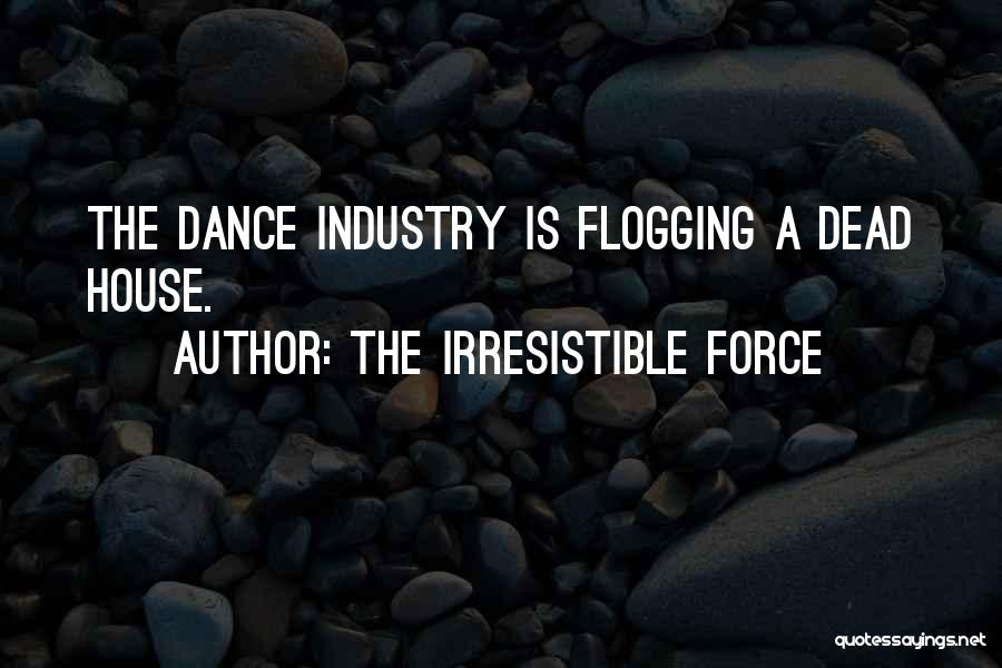 The Irresistible Force Quotes: The Dance Industry Is Flogging A Dead House.