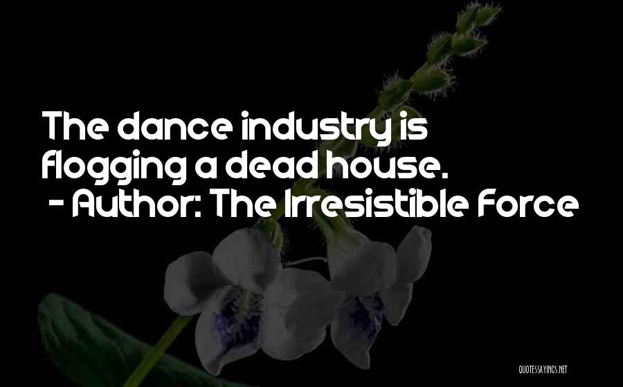 The Irresistible Force Quotes: The Dance Industry Is Flogging A Dead House.