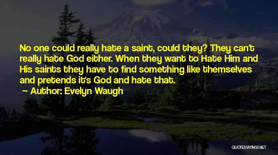 Evelyn Waugh Quotes: No One Could Really Hate A Saint, Could They? They Can't Really Hate God Either. When They Want To Hate