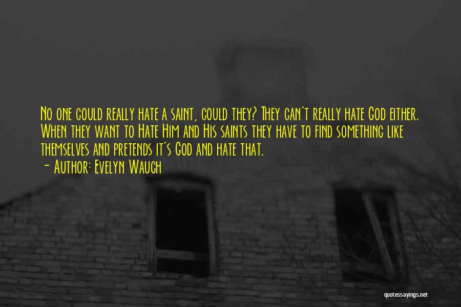Evelyn Waugh Quotes: No One Could Really Hate A Saint, Could They? They Can't Really Hate God Either. When They Want To Hate