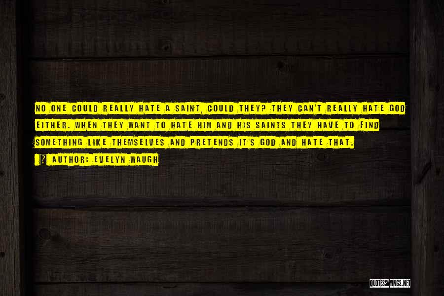 Evelyn Waugh Quotes: No One Could Really Hate A Saint, Could They? They Can't Really Hate God Either. When They Want To Hate