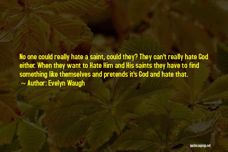 Evelyn Waugh Quotes: No One Could Really Hate A Saint, Could They? They Can't Really Hate God Either. When They Want To Hate