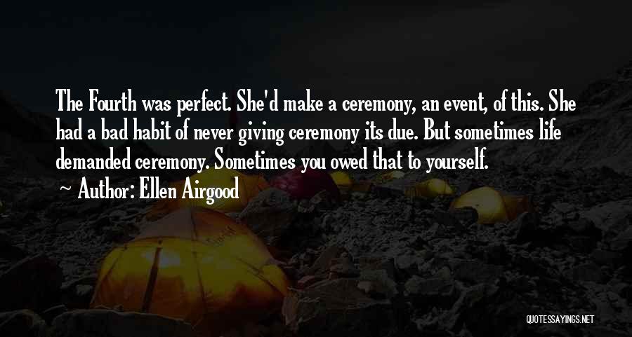 Ellen Airgood Quotes: The Fourth Was Perfect. She'd Make A Ceremony, An Event, Of This. She Had A Bad Habit Of Never Giving