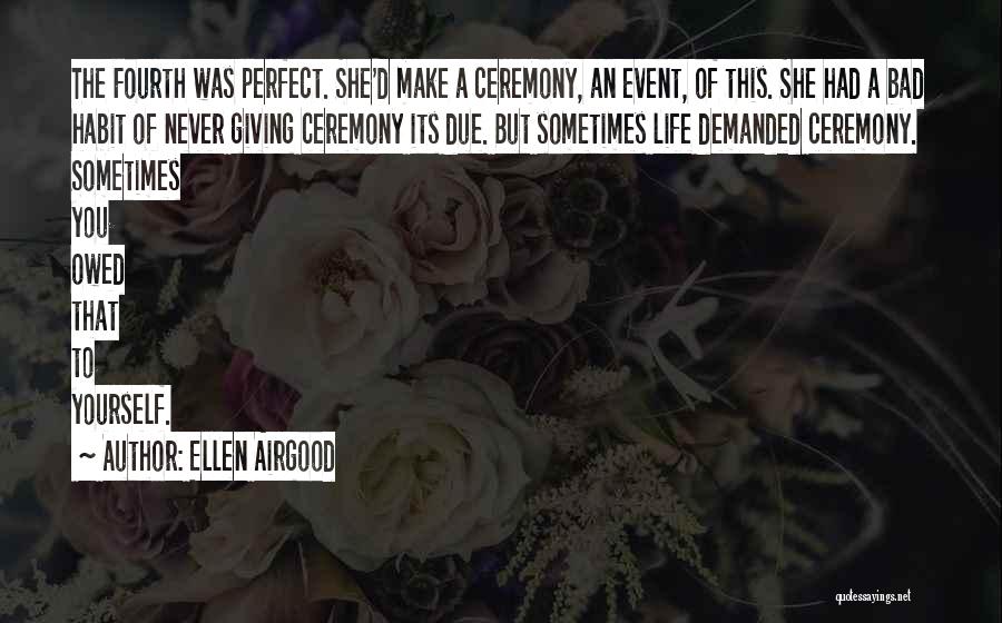 Ellen Airgood Quotes: The Fourth Was Perfect. She'd Make A Ceremony, An Event, Of This. She Had A Bad Habit Of Never Giving