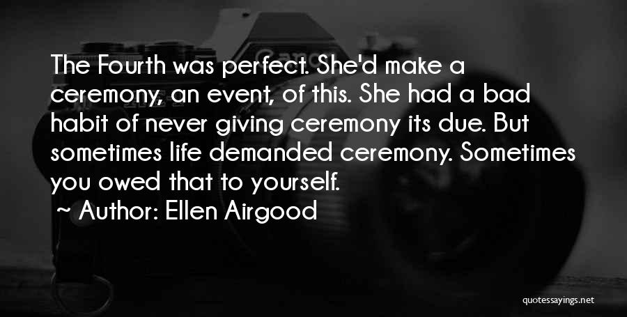 Ellen Airgood Quotes: The Fourth Was Perfect. She'd Make A Ceremony, An Event, Of This. She Had A Bad Habit Of Never Giving