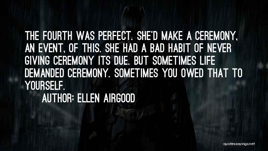 Ellen Airgood Quotes: The Fourth Was Perfect. She'd Make A Ceremony, An Event, Of This. She Had A Bad Habit Of Never Giving