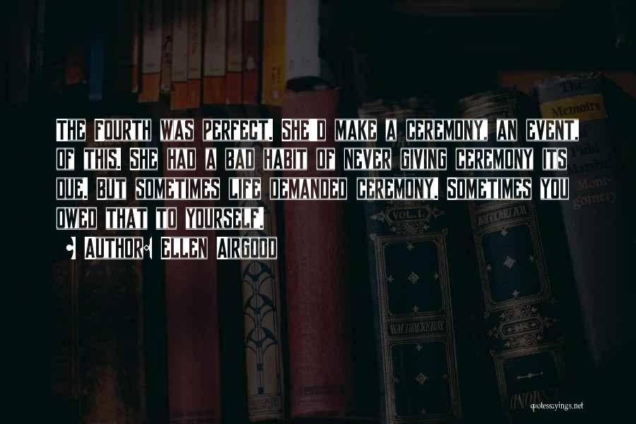 Ellen Airgood Quotes: The Fourth Was Perfect. She'd Make A Ceremony, An Event, Of This. She Had A Bad Habit Of Never Giving