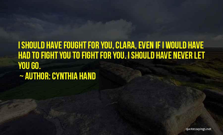 Cynthia Hand Quotes: I Should Have Fought For You, Clara, Even If I Would Have Had To Fight You To Fight For You.