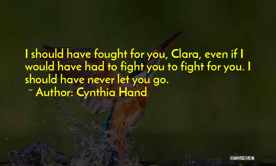 Cynthia Hand Quotes: I Should Have Fought For You, Clara, Even If I Would Have Had To Fight You To Fight For You.