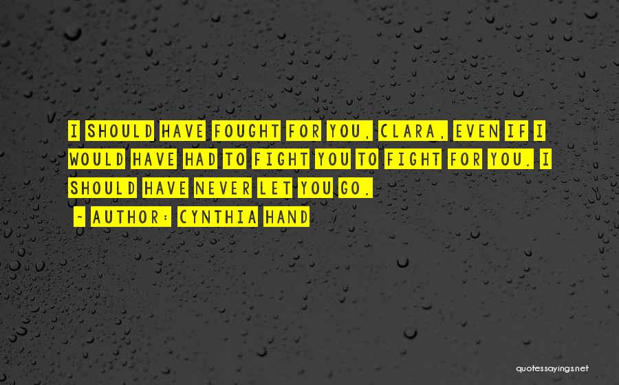 Cynthia Hand Quotes: I Should Have Fought For You, Clara, Even If I Would Have Had To Fight You To Fight For You.