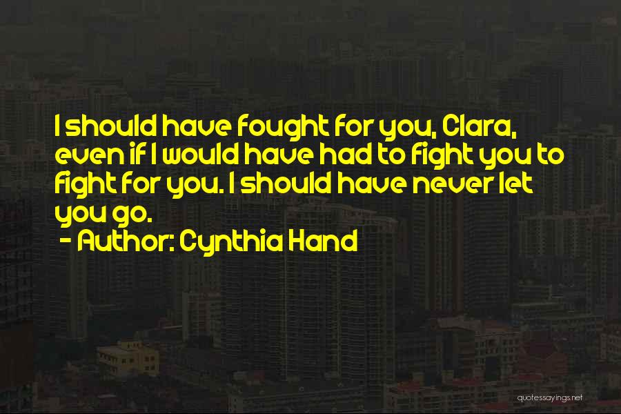Cynthia Hand Quotes: I Should Have Fought For You, Clara, Even If I Would Have Had To Fight You To Fight For You.