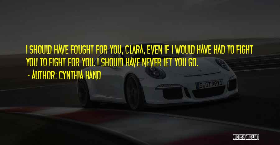 Cynthia Hand Quotes: I Should Have Fought For You, Clara, Even If I Would Have Had To Fight You To Fight For You.