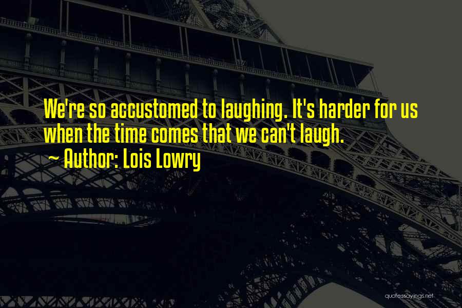 Lois Lowry Quotes: We're So Accustomed To Laughing. It's Harder For Us When The Time Comes That We Can't Laugh.