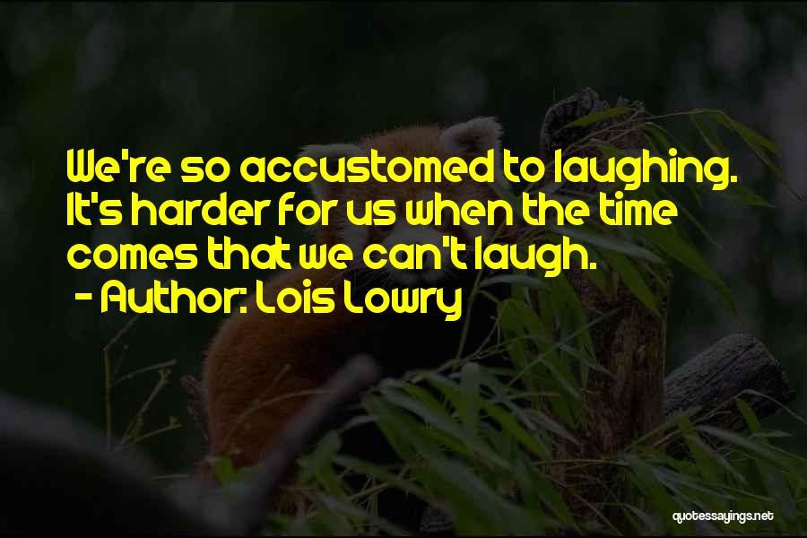 Lois Lowry Quotes: We're So Accustomed To Laughing. It's Harder For Us When The Time Comes That We Can't Laugh.