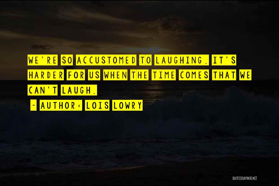 Lois Lowry Quotes: We're So Accustomed To Laughing. It's Harder For Us When The Time Comes That We Can't Laugh.