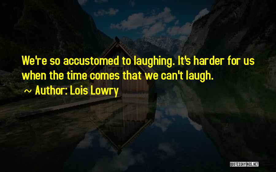 Lois Lowry Quotes: We're So Accustomed To Laughing. It's Harder For Us When The Time Comes That We Can't Laugh.