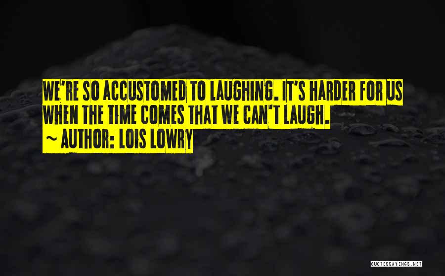 Lois Lowry Quotes: We're So Accustomed To Laughing. It's Harder For Us When The Time Comes That We Can't Laugh.