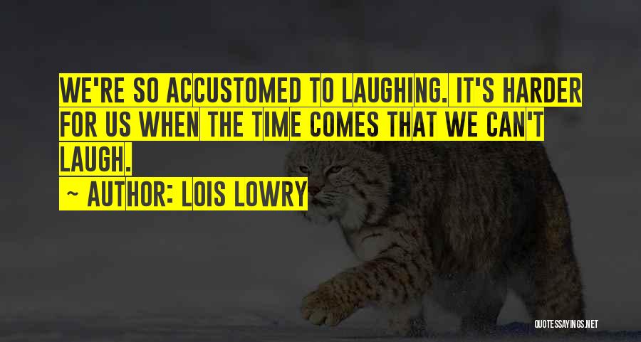 Lois Lowry Quotes: We're So Accustomed To Laughing. It's Harder For Us When The Time Comes That We Can't Laugh.