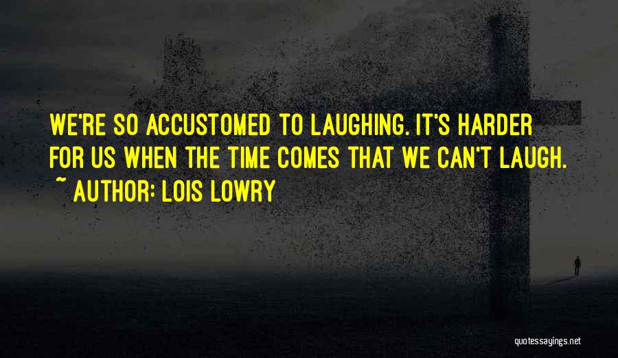 Lois Lowry Quotes: We're So Accustomed To Laughing. It's Harder For Us When The Time Comes That We Can't Laugh.